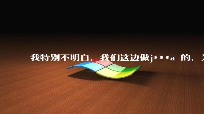我特别不明白，我们这边做j***a 的，为什么要用windows 做server？