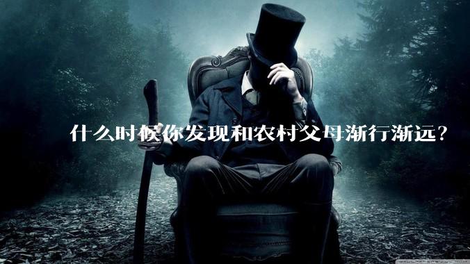 什么时候你发现和农村父母渐行渐远？