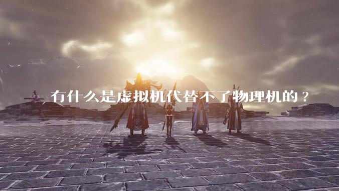 有什么是虚拟机代替不了物理机的?