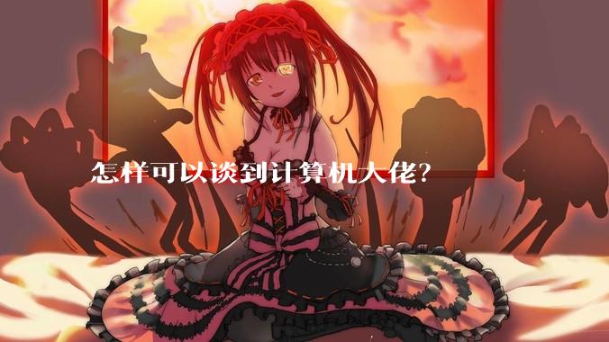 怎样可以谈到计算机大佬？