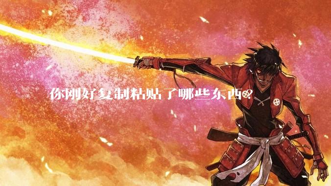 你刚好复制粘贴了哪些东西?