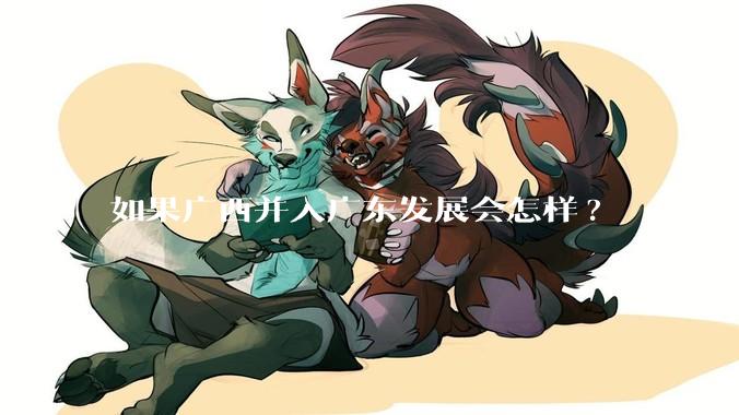 如果广西并入广东发展会怎样?