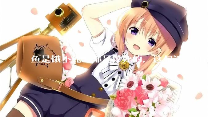 鱼是饿不死的都是撑死的，这句话是真的吗？