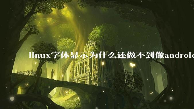 linux字体显示为什么还做不到像android一样清晰？