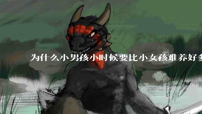 为什么小男孩小时候要比小女孩难养好多?