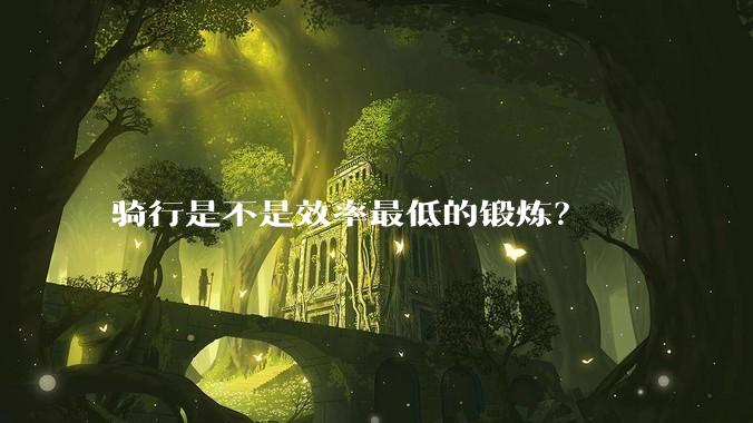 骑行是不是效率最低的锻炼？