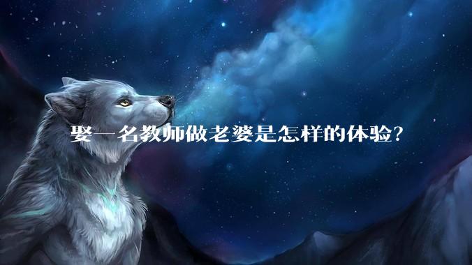 娶一名教师做老婆是怎样的体验？