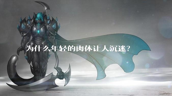 为什么年轻的肉体让人沉迷？