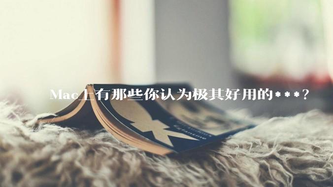 Mac上有那些你认为极其好用的***？