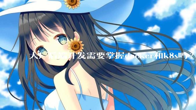 大厂后端开发需要掌握docker和k8s吗?